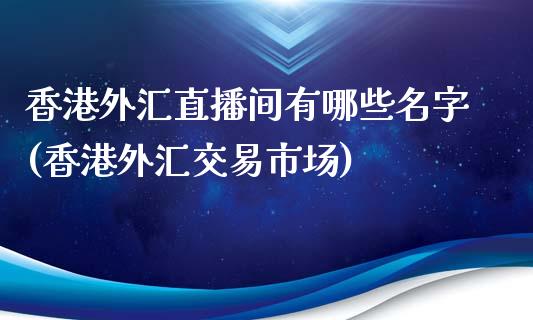 香港外汇直播间有哪些名字(香港外汇交易市场)