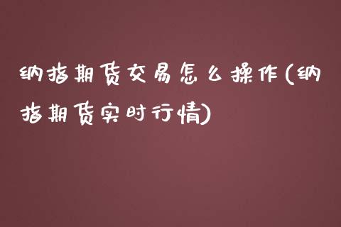 纳指期货交易怎么操作(纳指期货实时行情)