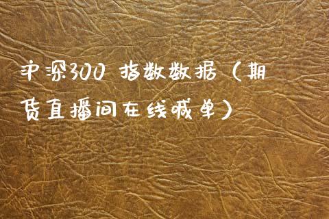 沪深300 指数数据（期货直播间在线喊单）