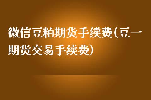 微信豆粕期货手续费(豆一期货交易手续费)