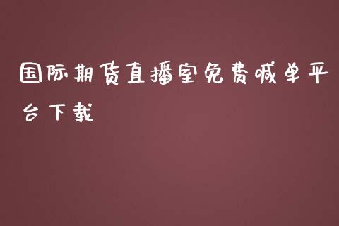 国际期货直播室免费喊单平台下载