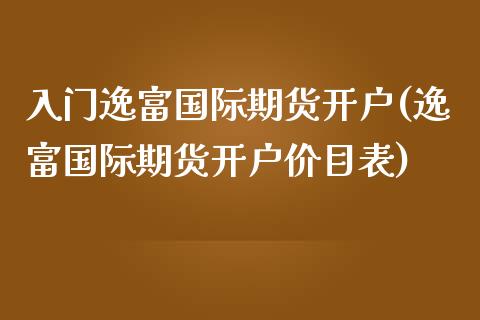 入门逸富国际期货开户(逸富国际期货开户价目表)