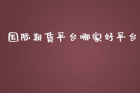 国际期货平台哪家好平台