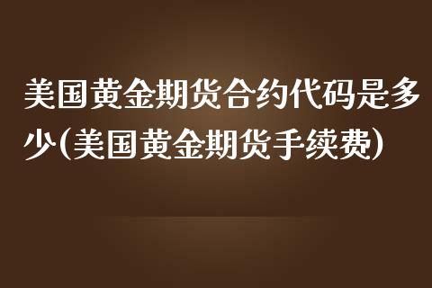 美国黄金期货合约代码是多少(美国黄金期货手续费)