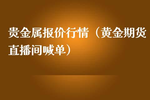 贵金属报价行情（黄金期货直播间喊单）