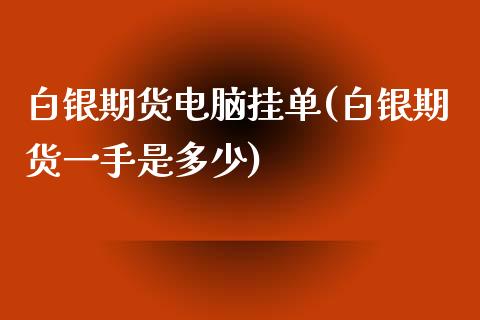 白银期货电脑挂单(白银期货一手是多少)