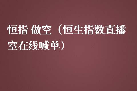 恒指 做空（恒生指数直播室在线喊单）