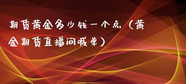 期货黄金多少钱一个点（黄金期货直播间喊单）