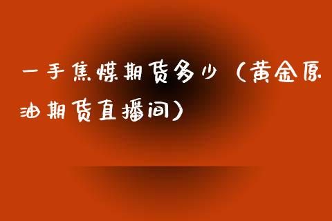 一手焦煤期货多少（黄金原油期货直播间）