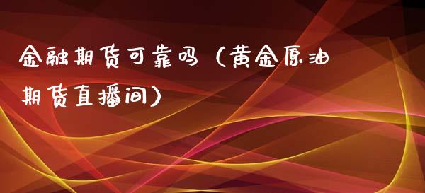 金融期货可靠吗（黄金原油期货直播间）