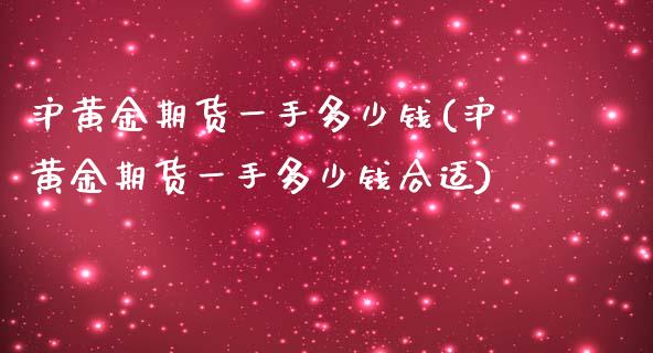 沪黄金期货一手多少钱(沪黄金期货一手多少钱合适)