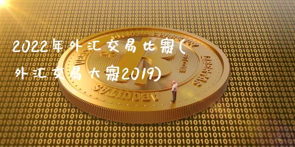 2022年外汇交易比赛(外汇交易大赛2019)