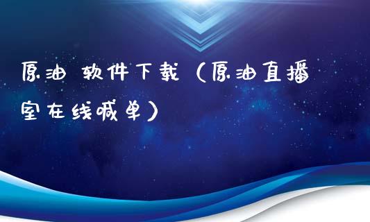 原油 软件下载（原油直播室在线喊单）