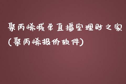 聚丙烯喊单直播室理财之家(聚丙烯报价软件)