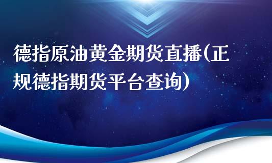 德指原油黄金期货直播(正规德指期货平台查询)