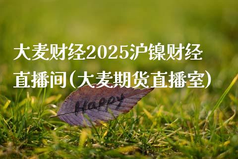 大麦财经2025沪镍财经直播间(大麦期货直播室)