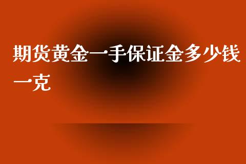 期货黄金一手保证金多少钱一克