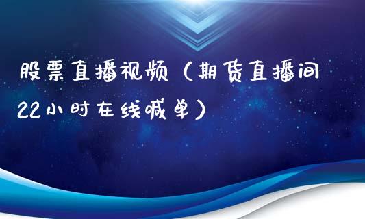 股票直播视频（期货直播间22小时在线喊单）