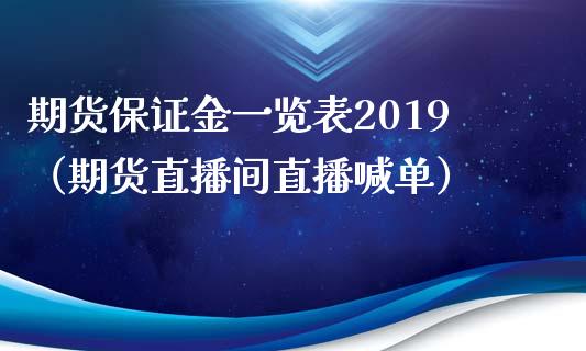 期货保证金一览表2019（期货直播间直播喊单）