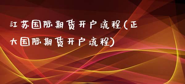 江苏国际期货开户流程(正大国际期货开户流程)