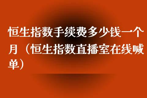 恒生指数手续费多少钱一个月（恒生指数直播室在线喊单）