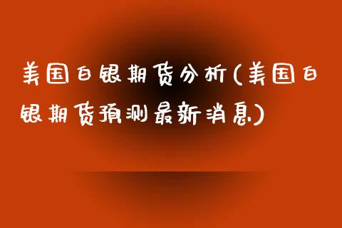 美国白银期货分析(美国白银期货预测最新消息)