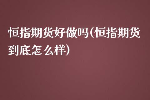 恒指期货好做吗(恒指期货到底怎么样)