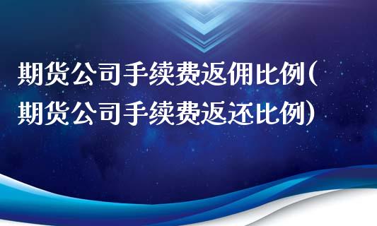 期货公司手续费返佣比例(期货公司手续费返还比例)