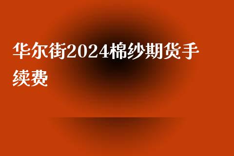 华尔街2024棉纱期货手续费