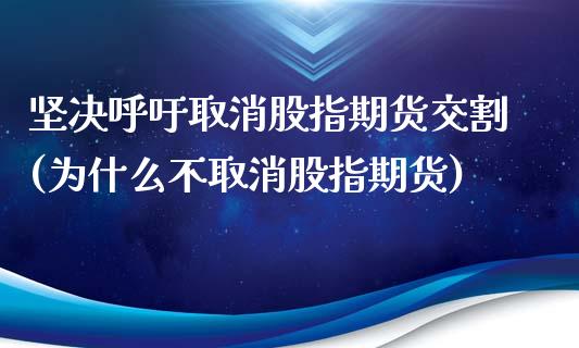 坚决呼吁取消股指期货交割(为什么不取消股指期货)