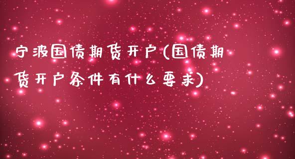 宁波国债期货开户(国债期货开户条件有什么要求)