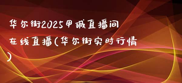 华尔街2025甲碱直播间在线直播(华尔街实时行情)