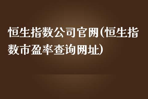 恒生指数公司官网(恒生指数市盈率查询网址)