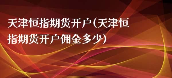 天津恒指期货开户(天津恒指期货开户佣金多少)