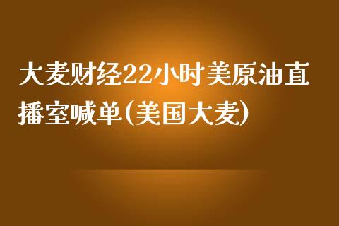 大麦财经22小时美原油直播室喊单(美国大麦)