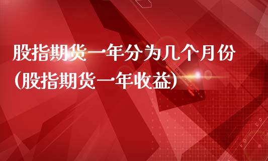 股指期货一年分为几个月份(股指期货一年收益)