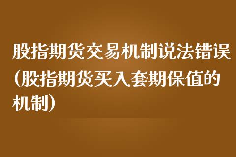 股指期货交易机制说法错误(股指期货买入套期保值的机制)