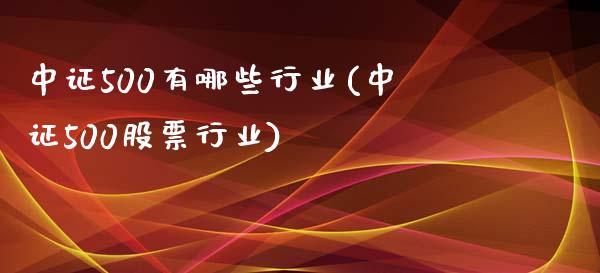 中证500有哪些行业(中证500股票行业)