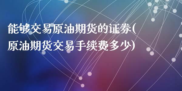 能够交易原油期货的证券(原油期货交易手续费多少)