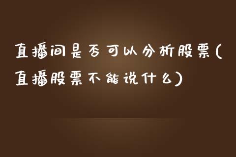 直播间是否可以分析股票(直播股票不能说什么)