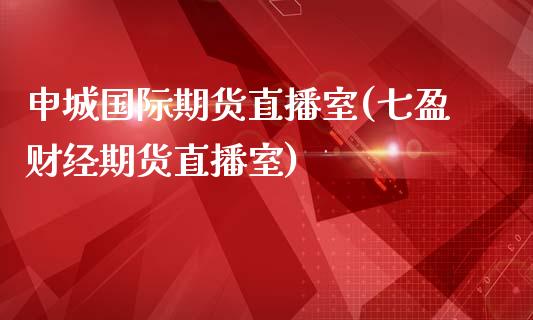 申城国际期货直播室(七盈财经期货直播室)