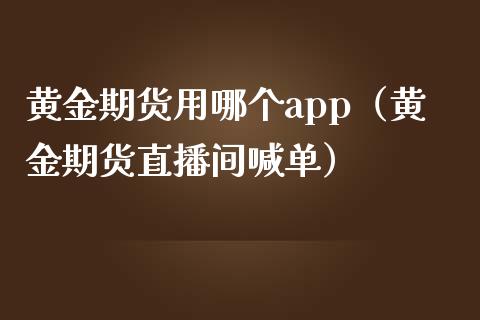 黄金期货用哪个app（黄金期货直播间喊单）