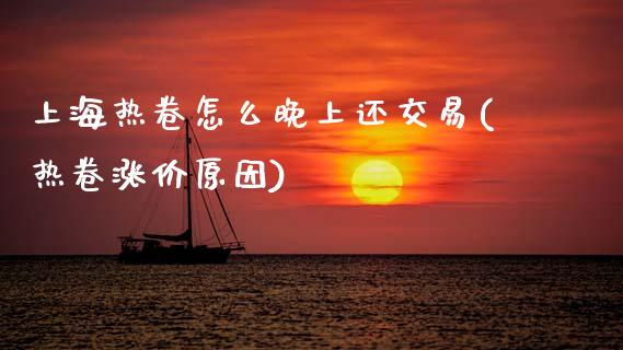 上海热卷怎么晚上还交易(热卷涨价原因)