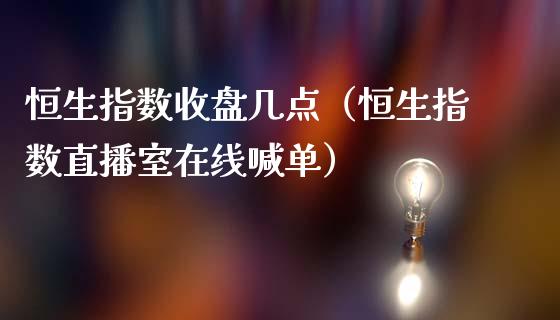 恒生指数收盘几点（恒生指数直播室在线喊单）