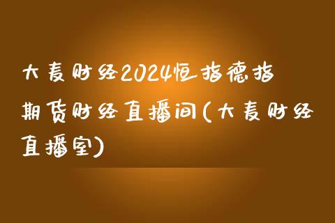 大麦财经2024恒指德指期货财经直播间(大麦财经直播室)