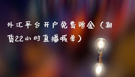 外汇平台开户免费赠金（期货22小时直播喊单）