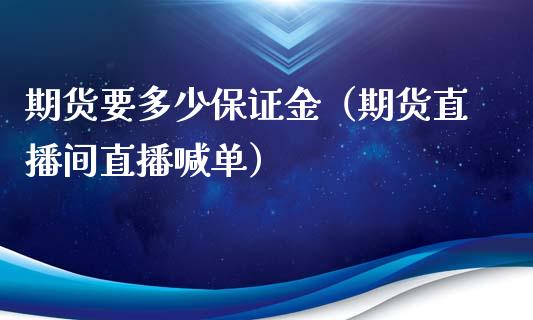 期货要多少保证金（期货直播间直播喊单）