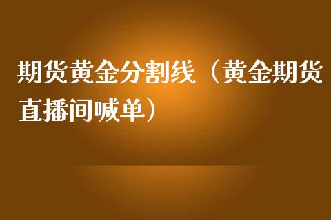 期货黄金分割线（黄金期货直播间喊单）