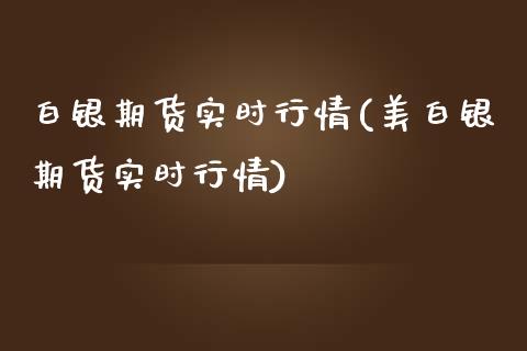 白银期货实时行情(美白银期货实时行情)