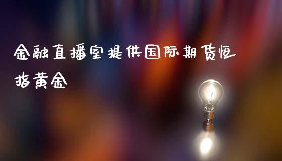 金融直播室提供国际期货恒指黄金